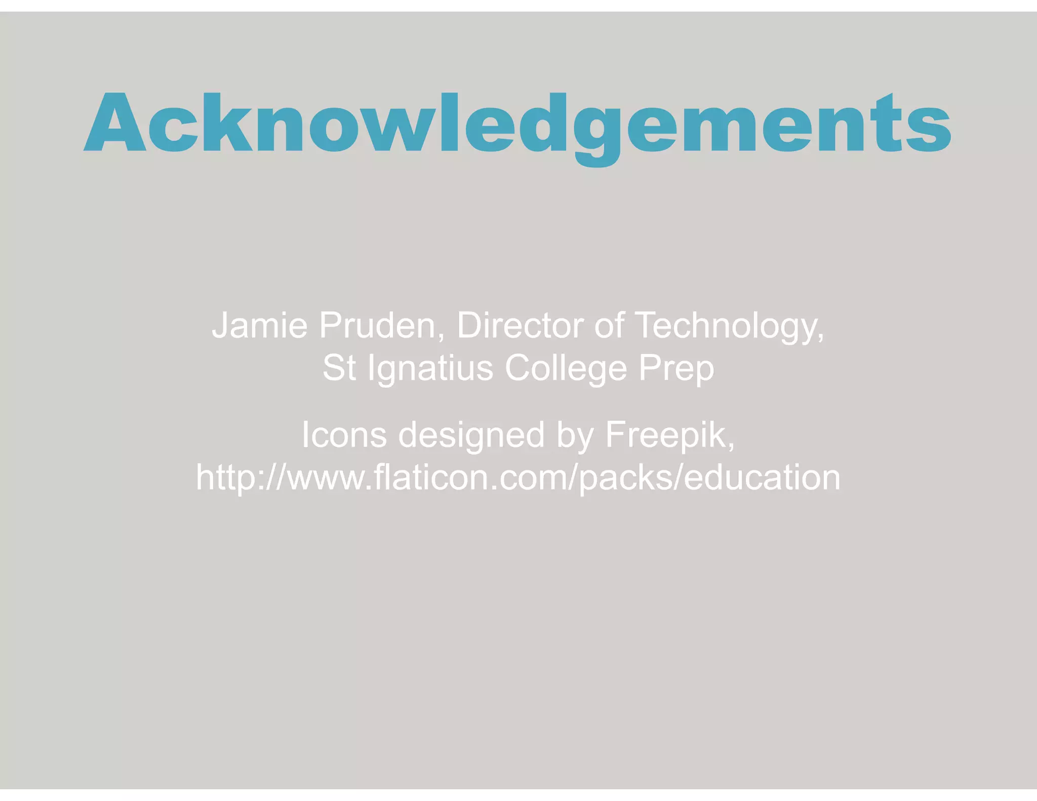 Acknowledgements
Jamie Pruden, Director of Technology, 
St Ignatius College Prep
Icons designed by Freepik, 
http://www.flaticon.com/packs/education
 