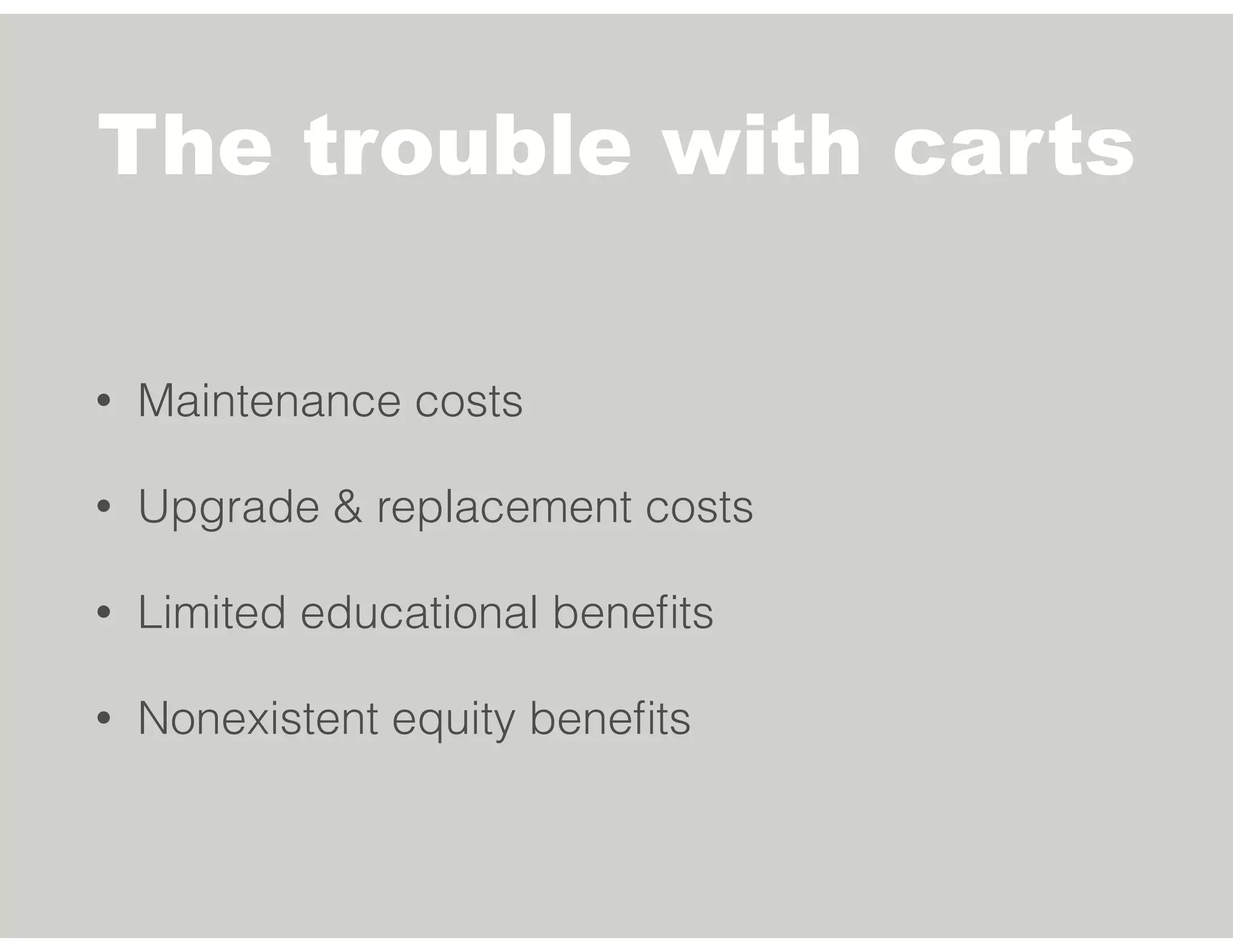The trouble with carts
• Maintenance costs
• Upgrade & replacement costs
• Limited educational beneﬁts
• Nonexistent equity beneﬁts
 