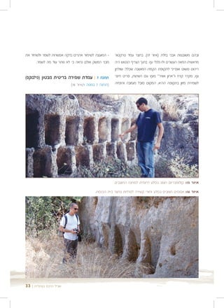 ‫- המועצה לשימור אתרים בדקה אפשרות לשמר ולשחזר את‬    ‫ובהם משובצות אבני בזלת )איור 71(. בחצר עמד טרקטור‬
      ‫מבני המשק אולם נראה כי לא נותר עוד מה לשמר.‬   ‫מראשית המאה העשרים ולו גלגלי עץ. בתוך הצריף הנטוש היה‬
                                                    ‫ריהוט פשוט אופייני לתקופת הקמת המושבה שכלל: שולחן‬
‫תחנה 7 | עמדת שמירה בריטית מבטון )פילבוקס(‬          ‫עץ, מקרר קרח ו"ארון אוויר" מעץ עם רשתות, פריט חיוני‬
                          ‫)תחנה 7 במפה 1/איור 81(‬   ‫לשמירת מזון בתקופה ההיא. המקום סובל מעזובה והזנחה‬




                                                    ‫איור 51: קולומבריום חצוב בסלע דרומית למחנה החוצבים‬
                                        ‫איור 61: אבוסים חצובים בסלע וחורי קשירה לפרדות בחצר בית הכנסת.‬




‫שביל הרכס בעתלית | 33‬
 