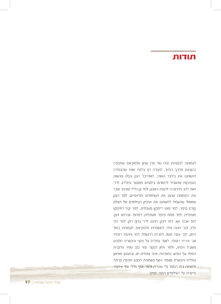 ‫תודות‬




                        ‫לעמותה להנצחת זכרו של סרן שרון אלמקיאס שתמכה‬
                        ‫בהוצאת מדריך הסיור, לחברת חץ צילומי אוויר שהעמידה‬
                        ‫לרשותנו את צילומי האוויר, לאדריכל רענן כסלו מרשות‬
                        ‫העתיקות שהעמיד לרשותנו צילומים ממבצר עתלית, לדר'‬
                        ‫חווה להב מהחברה להגנת הטבע, למר בן גלילי שעיבד וערך‬
                        ‫את התמונות ועיצב את השחזורים הגראפיים, למר רענן‬
                        ‫שמואלי שהעמיד לרשותנו את ארכיון הצילומים של הצלם‬
                        ‫קורט ברמר, למר מוטי דיסקין מעתלית, למר יקיר דוידסקו‬
                        ‫מעתלית, למר פסח גרופר מעתלית, לפרופ' אברהם רונן,‬
                        ‫למר אבנר שץ, למר דותן רותם, לדר' ברוך רוזן, למר רפי‬
                        ‫פלד, לגב' רותה פלד, למשפחת אלמקיאס, לעמותת כחול‬
                        ‫וירוק, לגב' ענבר מעוז, לחברת החשמל, למר איתמר רוטלוי‬
                        ‫וגב' אירית רוטלוי, לוועד עתלית על ניקוי והכשרת חלקים‬
                        ‫משביל הסיור, ולמר אלון דנקנר ומר נדב שחר מחברת‬
                        ‫המלח על הסיוע בחפירות אתר עתלית-ים, ובתכנון מוזיאון‬
                        ‫עתלית והכשרת מצפה הנוף בשמורת הטבע חורבת קרתה‬
                        ‫ולמורות בית הספר גלי עתלית ולמר יוסף גלילי ומר איתמר‬
                                                 ‫גרינברג על הצילומים התת ימיים.‬

‫שביל הרכס בעתלית | 79‬
 