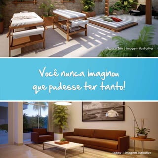 Espaço Zen | imagem ilustrativa




 Você nunca imaginou
que pudesse ter tanto!




                     Lobby | imagem ilustrativa
 