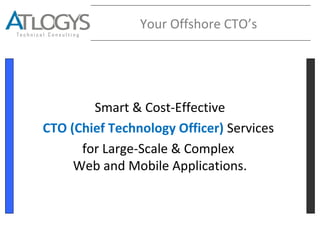 Your Offshore CTO’s
Smart & Cost-Effective
CTO (Chief Technology Officer) Services
for Large-Scale & Complex
Web and Mobile Applications.
 