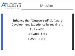 Mission
Enhance the *Outsourced* Software
Development Experience by making it
TURN-KEY,
RELIABLE AND
HASSLE-FREE.
 