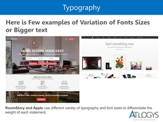 Typography
Here is Few examples of Variation of Fonts Sizes
or Bigger text
RoomStory and Apple use different variety of typography and font sizes to differentiate the
weight of each statement.
 