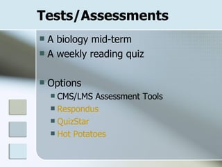 Tests/Assessments A biology mid-term A weekly reading quiz Options CMS/LMS Assessment Tools Respondus QuizStar Hot Potatoes 