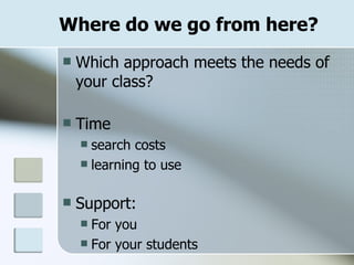Where do we go from here? Which approach meets the needs of your class? Time search costs learning to use Support: For you For your students 