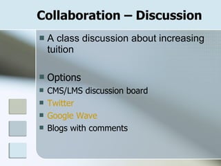 Collaboration – Discussion A class discussion about increasing tuition Options CMS/LMS discussion board Twitter Google Wave Blogs with comments 
