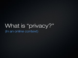 What is “privacy?”What is “privacy?”
(In an online context)(In an online context)
 