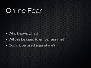 Online FearOnline Fear
Who knows what?Who knows what?
Will this be used to embarrass me?Will this be used to embarrass me?
Could it be used against me?Could it be used against me?
 