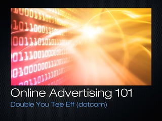 Online Advertising 101Online Advertising 101
Double You Tee Eff (dotcom)Double You Tee Eff (dotcom)
 