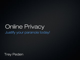 Online PrivacyOnline Privacy
Justify your paranoia today!Justify your paranoia today!
Trey PedenTrey Peden
 