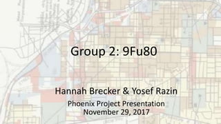 Group 2: 9Fu80
Hannah Brecker & Yosef Razin
Phoenix Project Presentation
November 29, 2017
 
