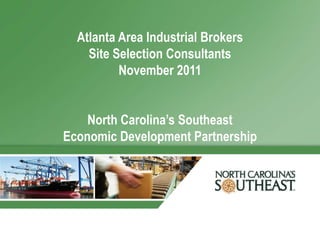 Atlanta Area Industrial Brokers
    Site Selection Consultants
          November 2011


    North Carolina’s Southeast
Economic Development Partnership
 