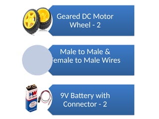 Geared DC Motor
Wheel - 2
Male to Male &
Female to Male Wires
9V Battery with
Connector - 2
 