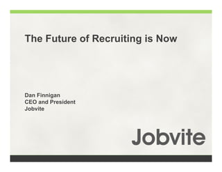 The Future of Recruiting is Now




Dan Finnigan
CEO and President
Jobvite
 