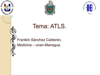 Tema: ATLS.

Franklin Sánchez Calderón.
Medicina – unan-Managua.
 