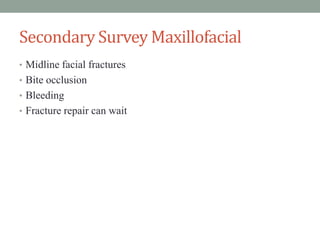 Secondary Survey Maxillofacial
• Midline facial fractures
• Bite occlusion
• Bleeding
• Fracture repair can wait
 