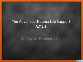 The Advanced Trauma Life Support
A.T.L.S.
Dr. Haydar Muneer Salih
 