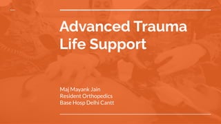 Advanced Trauma
Life Support
Maj Mayank Jain
Resident Orthopedics
Base Hosp Delhi Cantt
 