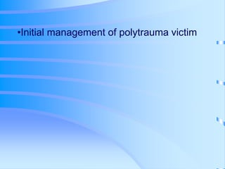 •Initial management of polytrauma victim
 