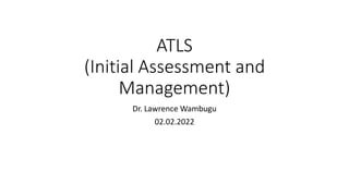 ATLS
(Initial Assessment and
Management)
Dr. Lawrence Wambugu
02.02.2022
 
