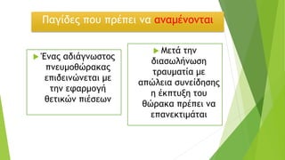 Παγίδες που πρέπει να αναμένονται
 Ένας αδιάγνωστος
πνευμοθώρακας
επιδεινώνεται με
την εφαρμογή
θετικών πιέσεων
 Μετά την
διασωλήνωση
τραυματία με
απώλεια συνείδησης
η έκπτυξη του
θώρακα πρέπει να
επανεκτιμάται
 