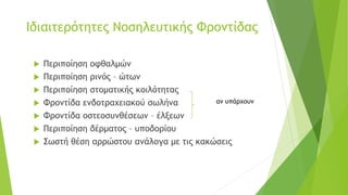 Ιδιαιτερότητες Νοσηλευτικής Φροντίδας
 Περιποίηση οφθαλμών
 Περιποίηση ρινός – ώτων
 Περιποίηση στοματικής κοιλότητας
 Φροντίδα ενδοτραχειακού σωλήνα
 Φροντίδα οστεοσυνθέσεων – έλξεων
 Περιποίηση δέρματος – υποδορίου
 Σωστή θέση αρρώστου ανάλογα με τις κακώσεις
αν υπάρχουν
 