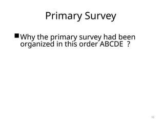 Why the primary survey had been
organized in this order ABCDE ?
10
Primary Survey
 