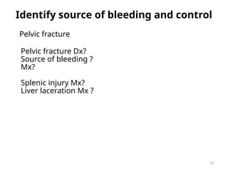 Identify source of bleeding and control
Pelvic fracture
Pelvic fracture Dx?
Source of bleeding ?
Mx?
Splenic injury Mx?
Liver laceration Mx ?
41
 