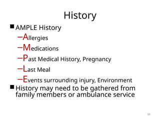 History
AMPLE History
–Allergies
–Medications
–Past Medical History, Pregnancy
–Last Meal
–Events surrounding injury, Environment
History may need to be gathered from
family members or ambulance service
55
 