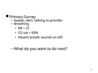  Primary Survey
– Awake, alert, talking to provider
– Breathing
• RR = 27
• O2 sat = 93%
• Absent breath sounds on left
– What do you want to do next?
66
 