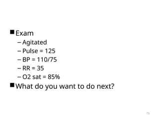 Exam
– Agitated
– Pulse = 125
– BP = 110/75
– RR = 35
– O2 sat = 85%
What do you want to do next?
73
 