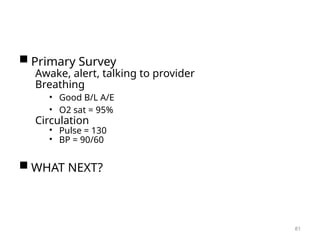  Primary Survey
Awake, alert, talking to provider
Breathing
• Good B/L A/E
• O2 sat = 95%
Circulation
• Pulse = 130
• BP = 90/60
 WHAT NEXT?
81
 