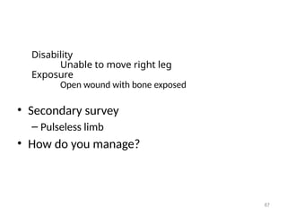 Disability
Unable to move right leg
Exposure
Open wound with bone exposed
• Secondary survey
– Pulseless limb
• How do you manage?
87
 