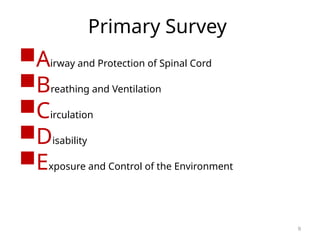 Primary Survey
Airway and Protection of Spinal Cord
Breathing and Ventilation
Circulation
Disability
Exposure and Control of the Environment
9
 