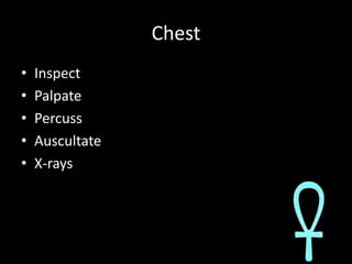 Chest<br />Inspect<br />Palpate<br />Percuss<br />Auscultate<br />X-rays<br />