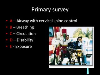 Primary survey<br />A – Airway with cervical spine control<br />B – Breathing<br />C – Circulation<br />D – Disability<br ...