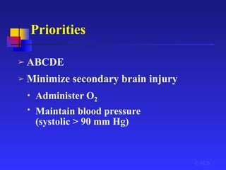 Priorities
➢ ABCDE
©ACS
➢ Minimize secondary brain injury
• Administer O2
• Maintain blood pressure
(systolic > 90 mm Hg)
 
