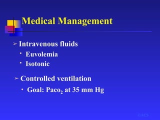 Medical Management
➢ Controlled ventilation
©ACS
➢ Intravenous fluids
• Euvolemia
• Isotonic
• Goal: Paco2 at 35 mm Hg
 