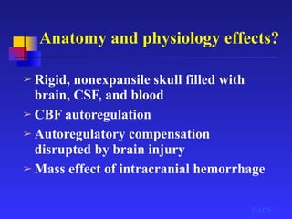 ➢ Rigid, nonexpansile skull filled with
brain, CSF, and blood
➢ CBF autoregulation
➢ Autoregulatory compensation
disrupted by brain injury
➢ Mass effect of intracranial hemorrhage
©ACS
Anatomy and physiology effects?
 