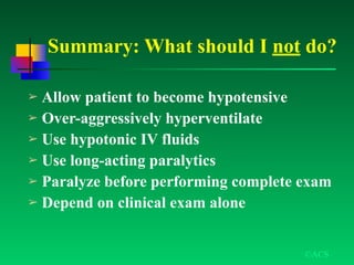 Summary: What should I not do?
➢ Allow patient to become hypotensive
➢ Over-aggressively hyperventilate
➢ Use hypotonic IV fluids
➢ Use long-acting paralytics
➢ Paralyze before performing complete exam
➢ Depend on clinical exam alone
©ACS
 