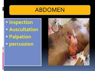 ABDOMEN
▪ Inspection
▪ Auscultation
▪ Palpation
▪ percussion
 