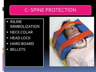 C- SPINE PROTECTION
▪ INLINE
IMMBOLIZATION
▪ NECK COLAR
▪ HEAD LOCK
▪ HARD BOARD
▪ BELLETS
 