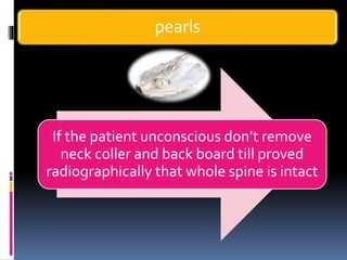 pearls
If the patient unconscious don’t remove
neck coller and back board till proved
radiographically that whole spine is intact
 