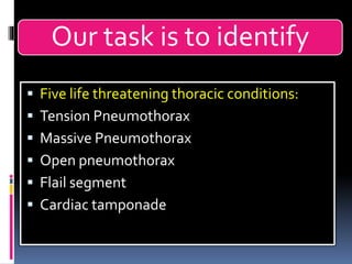 Our task is to identify
▪ Five life threatening thoracic conditions:
▪ Tension Pneumothorax
▪ Massive Pneumothorax
▪ Open pneumothorax
▪ Flail segment
▪ Cardiac tamponade
 