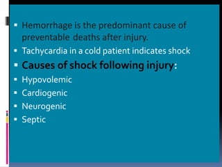▪ Hemorrhage is the predominant cause of
preventable deaths after injury.
▪ Tachycardia in a cold patient indicates shock
▪ Causes of shock following injury:
▪ Hypovolemic
▪ Cardiogenic
▪ Neurogenic
▪ Septic
 
