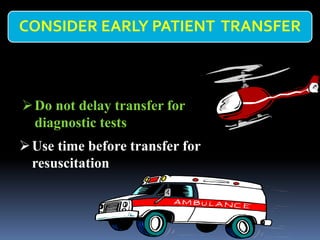 CONSIDER EARLY PATIENT TRANSFER
➢Do not delay transfer for
diagnostic tests
➢Use time before transfer for
resuscitation
 