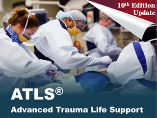 ATLS®
Advanced Trauma Life Support
10th Edition
Update
 