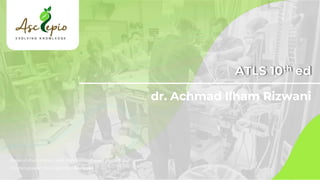 ATLS 10th ed
dr. Achmad Ilham Rizwani
Keseluruhan materi, soal, dan pembahasan pada dokumen
ini merupakan hak cipta dari Asclepio
 