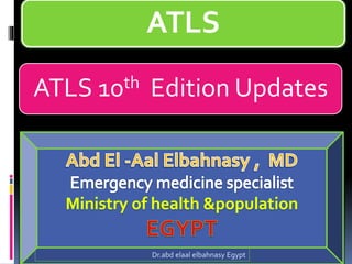ATLS 10th Edition Updates
ATLS
Dr.abd elaal elbahnasy Egypt
 